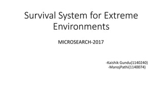 Survival System for Extreme
Environments
-Kaishik Gundu(1140240)
-ManojPathi(1140074)
MICROSEARCH-2017
 