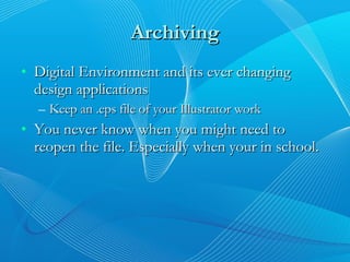 Archiving Digital Environment and its ever changing design applications Keep an .eps file of your Illustrator work You never know when you might need to reopen the file. Especially when your in school. 