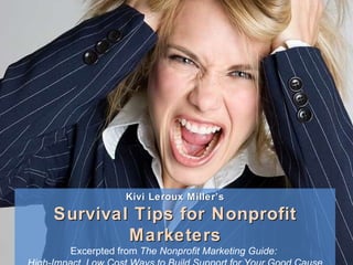 Kivi Leroux Miller’s Survival Tips for Nonprofit Marketers Excerpted from  The Nonprofit Marketing Guide:  High-Impact, Low Cost Ways to Build Support for Your Good Cause 