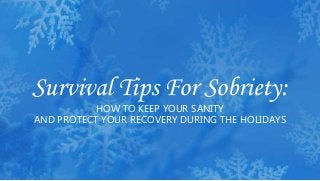 Survival Tips For Sobriety:
HOW TO KEEP YOUR SANITY
AND PROTECT YOUR RECOVERY DURING THE HOLIDAYS
 