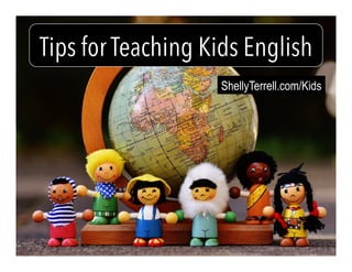 ShellyTerrell.com/Kids
Tips for Teaching Kids English
 