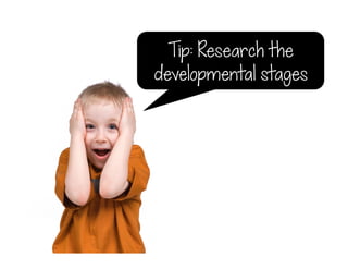 Tip: Research the
developmental stages
 