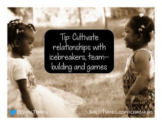Tip: Cultivate
relationships with
icebreakers, team-
building and games
SHELLYTERRELL.COM/ICEBREAKERS@SHELLTERRELL
 