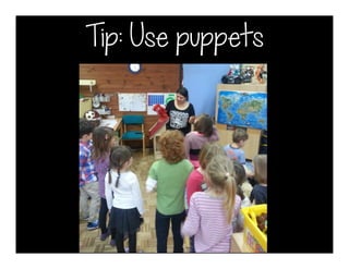 Tip: Use puppets
 