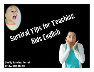Survival Tips
for Teaching
Kids English

Shelly	
  Sanchez	
  Terrell	
  
TeacherRebootCamp.com/survival:ps/kids	
  

 