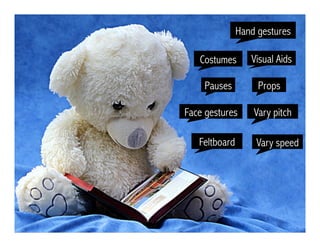 Pauses
Visual Aids
Feltboard
Costumes
Hand gestures
Vary pitchFace gestures
Props
Vary speed
 