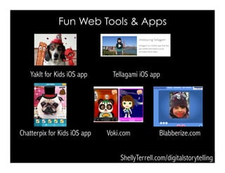 Voki.com
Tellagami iOS appYakIt for Kids iOS app
Fun Web Tools & Apps
ShellyTerrell.com/digitalstorytelling
Chatterpix for Kids iOS app Blabberize.com
 