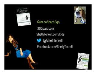 @ShellTerrell
Facebook.com/ShellyTerrell
Gum.co/learn2go
ShellyTerrell.com/kids
30Goals.com
 