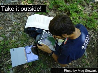 Photo by Meg Stewart,
Take it outside!
 