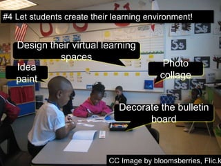 #4 Let students create their learning environment!
CC Image by bloomsberries, Flic.k
Decorate the bulletin
board
Photo
collage
Idea
paint
Design their virtual learning
spaces
 