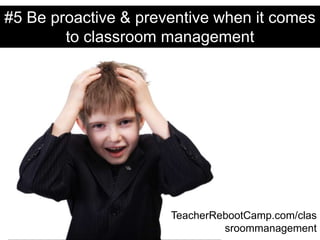 #5 Be proactive & preventive when it comes
to classroom management
TeacherRebootCamp.com/clas
sroommanagement
 