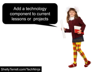 Add a technology
component to current
lessons or projects
ShellyTerrell.com/TechNinja
 