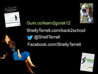 @ShellTerrell
Facebook.com/ShellyTerrell
Gum.co/learn2go/sk12
ShellyTerrell.com/back2school
 