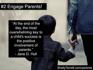 ShellyTerrell.com/parents
“At the end of the
day, the most
overwhelming key to
a child's success is
the positive
involvement of
parents.”
- Jane D. Hull
#2 Engage Parents!
 