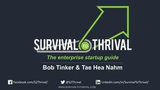 WWW.SURVIVALTOTHRIVAL.COM
Linkedin.com/in/SurvivalToThrival/Facebook.com/S2Thrival/ @S2Thrival
The enterprise startup guide
Bob Tinker & Tae Hea Nahm
 