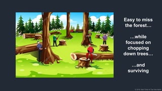 © 2018, Bob Tinker & Tae Hea Nahm
Easy to miss
the forest…
…while
focused on
chopping
down trees…
…and
surviving
 