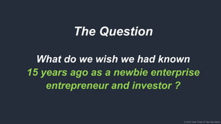 © 2018, Bob Tinker & Tae Hea Nahm© 2018, Bob Tinker & Tae Hea Nahm
The Question
What do we wish we had known
15 years ago as a newbie enterprise
entrepreneur and investor ?
 