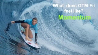 © 2018, Bob Tinker & Tae Hea Nahm© 2018, Bob Tinker & Tae Hea Nahm
What does GTM-Fit
feel like?
Momentum
 
