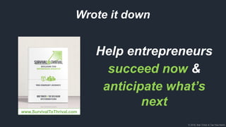 © 2018, Bob Tinker & Tae Hea Nahm
Help entrepreneurs
succeed now &
anticipate what’s
next
www.SurvivalToThrival.com
Wrote it down
 
