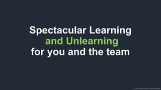 © 2018, Bob Tinker & Tae Hea Nahm
Spectacular Learning
and Unlearning
for you and the team
 