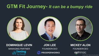 © 2018, Bob Tinker & Tae Hea Nahm
GTM Fit Journey- It can be a bumpy ride
DOMINIQUE LEVIN
MANAGING PARTNER
JON LEE
FOUNDER/CEO
MICKEY ALON
FOUNDER/CEO
 