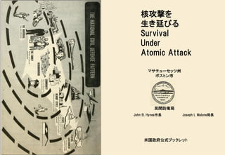 核攻撃を
生き延びる
Survival
Under
Atomic Attack
米国政府公式ブックレット
マサチューセッツ州
ボストン市
民間防衛局
John B. Hynes市長 Joseph L Malone局長
 