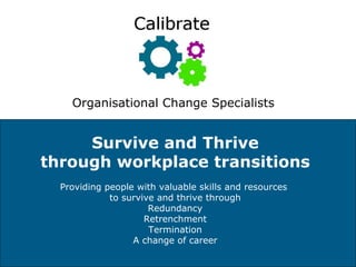Survive and Thrive through workplace transitions Providing people with valuable skills and resources  to survive and thrive through Redundancy Retrenchment Termination A change of career Organisational Change Specialists 