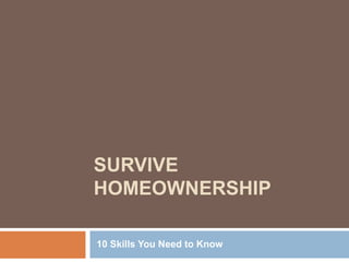 SURVIVE
HOMEOWNERSHIP
10 Skills You Need to Know
 