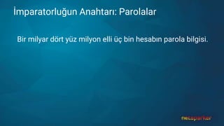 İmparatorluğun Anahtarı: Parolalar
Bir milyar dört yüz milyon elli üç bin hesabın parola bilgisi.
 