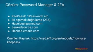 Çözüm: Password Manager & 2FA
● KeePassX, 1Password, etc.
● İki aşamalı doğrulama (2FA)
● Haveibeenpwned.com
● Leakedsource.com
● Hacked-emails.com
Önerilen Kaynak: https://ssd.eff.org/en/module/how-use-
keepassx
 