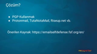Çözüm?
● PGP Kullanmak
● Protonmail, TutaNotaMail, Riseup.net vb.
Önerilen Kaynak: https://emailselfdefense.fsf.org/en/
 