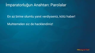 İmparatorluğun Anahtarı: Parolalar
En az birine olumlu yanıt verdiyseniz, kötü haber!
Muhtemelen siz de hacklendiniz!
 