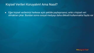 Kişisel Verileri Koruyalım! Ama Nasıl?
● Eğer kişisel verilerinizi herkese açık şekilde paylaşırsanız; artık o kişisel veri
olmaktan çıkar. Bundan sonra sosyal medyayı daha dikkatli kullanmakta fayda var
 