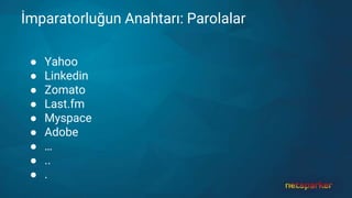 İmparatorluğun Anahtarı: Parolalar
● Yahoo
● Linkedin
● Zomato
● Last.fm
● Myspace
● Adobe
● …
● ..
● .
 