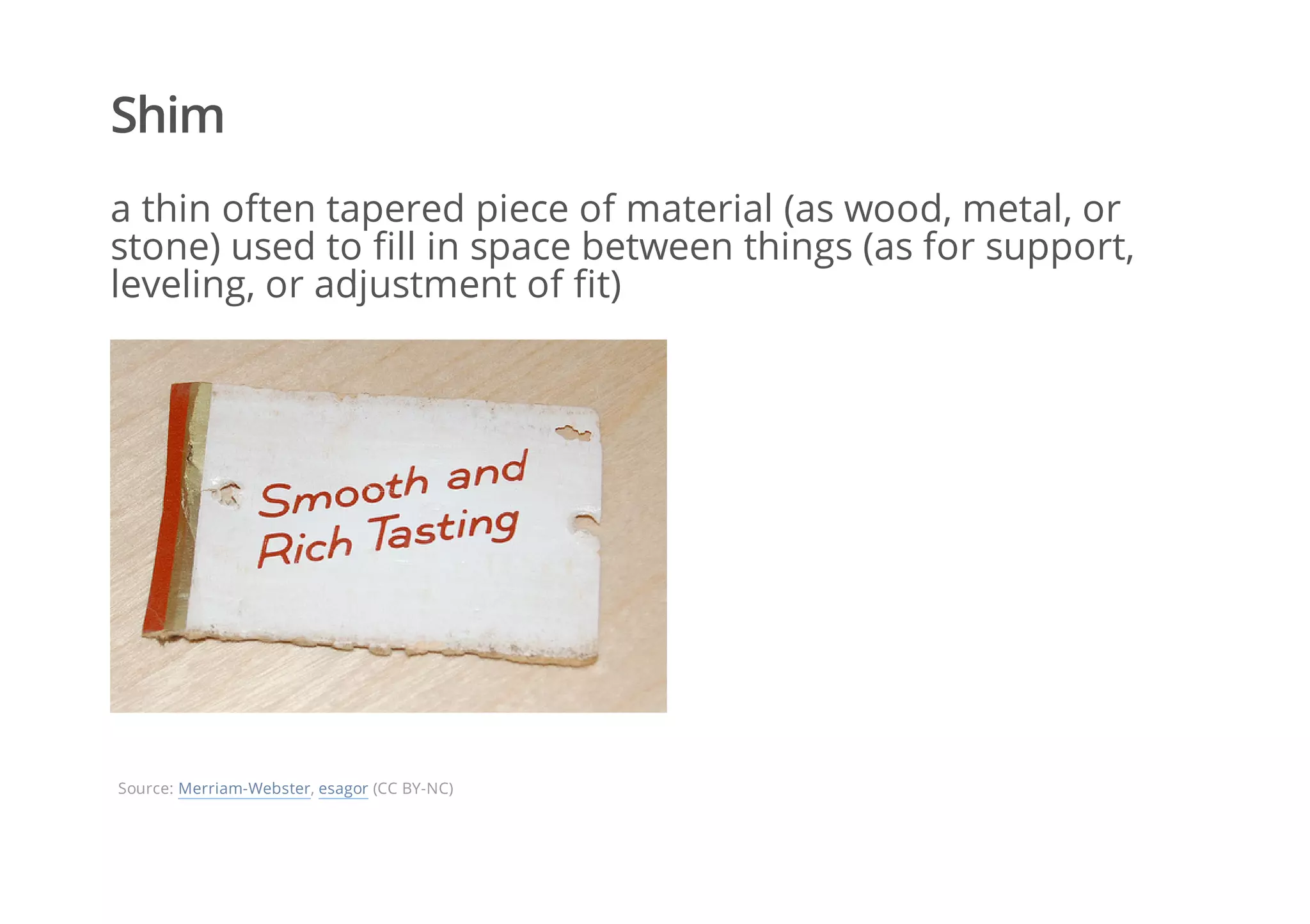 Shim
a thin often tapered piece of material (as wood, metal, or
stone) used to fill in space between things (as for support,
leveling, or adjustment of fit)
Source: Merriam-Webster, esagor (CC BY-NC)
 