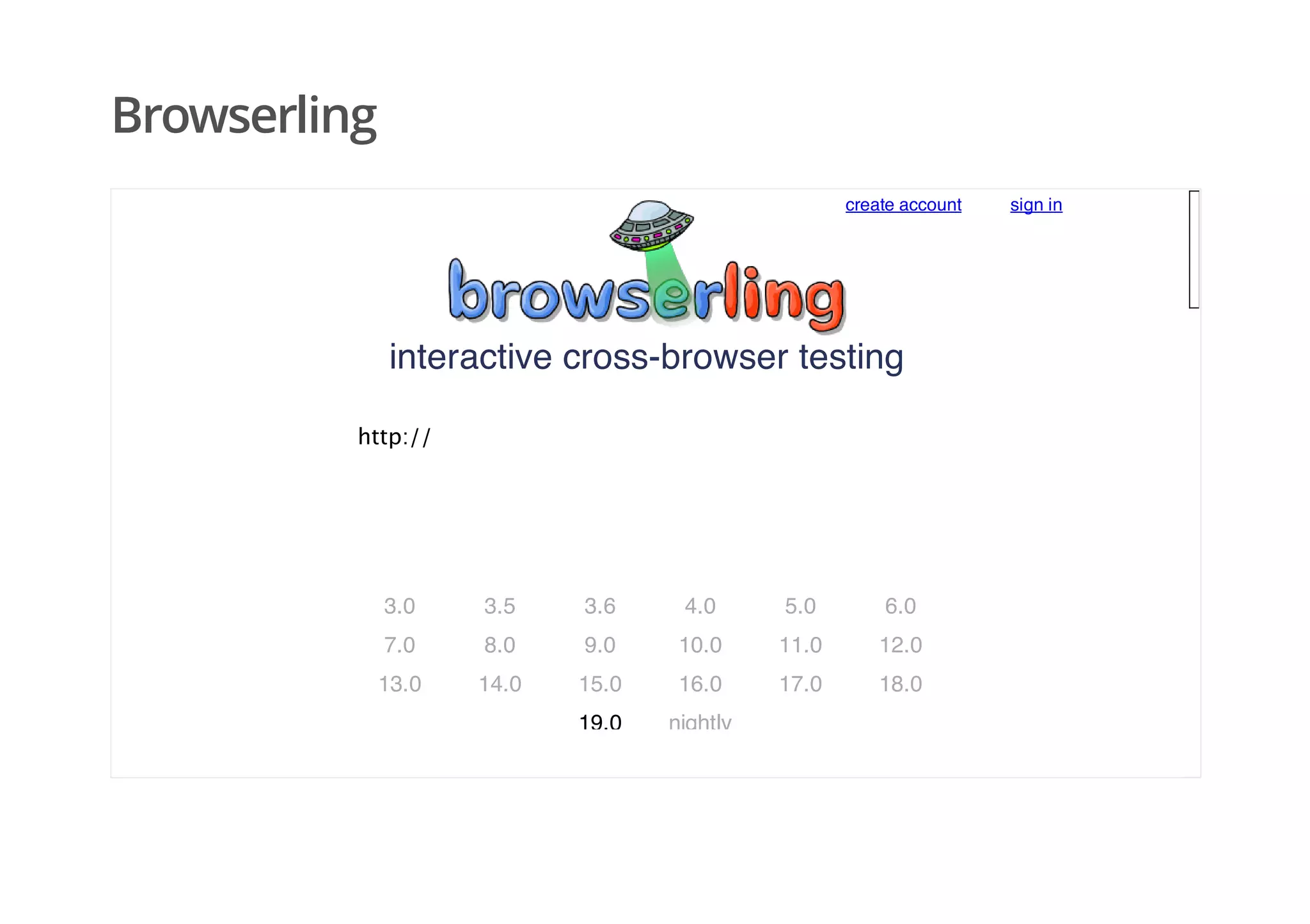 Browserling
interactive cross-browser testing
http://
3.0 3.5 3.6 4.0 5.0 6.0
7.0 8.0 9.0 10.0 11.0 12.0
13.0 14.0 15.0 16.0 17.0 18.0
19.0 nightly
create account sign in
 