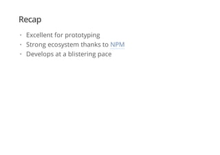 Recap
Excellent for prototyping
Strong ecosystem thanks to NPM
Develops at a blistering pace
·
·
·
 