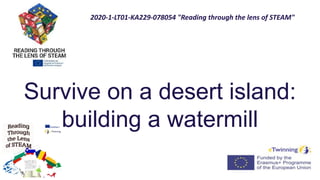 Survive on a desert island:
building a watermill
2020-1-LT01-KA229-078054 "Reading through the lens of STEAM"
 