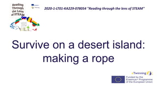 Survive on a desert island:
making a rope
2020-1-LT01-KA229-078054 "Reading through the lens of STEAM"
 