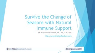 Survive the Change of 
Seasons with Natural 
Immune Support 
Dr. Alexander Rinehart, DC, MS, CCN, CNS 
http://www.DrAlexRinehart.com 
 