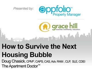 How to Survive the Next
Housing Bubble
Doug Chasick, CPM®, CAPS, CAS, Adv. RAM , CLP, SLE, CDEI
The Apartment Doctor™

 