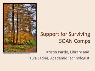 Support for Surviving
                                                                 SOAN Comps
Photo by Lutz-R. Frank, retrieved from Flickr, 10/13/09      Kristin Partlo, Library and
                                                  Paula Lackie, Academic Technologist
 