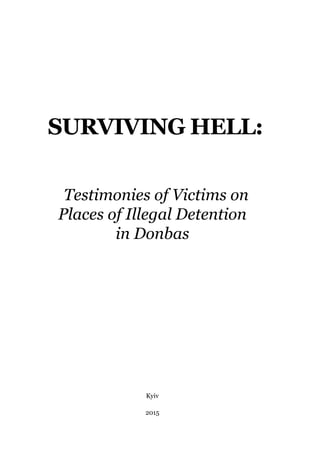 Surviving Hell:
Testimonies of Victims on
Places of Illegal Detention
in Donbas
2015
Kyiv
 