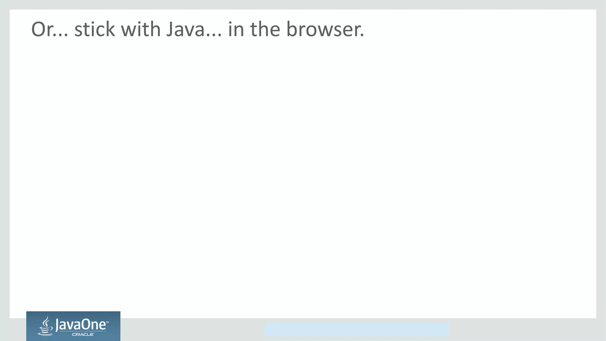 Copyright © 2014, Oracle and/or its affiliates. All rights reserved.
Or... stick with Java... in the browser.
 