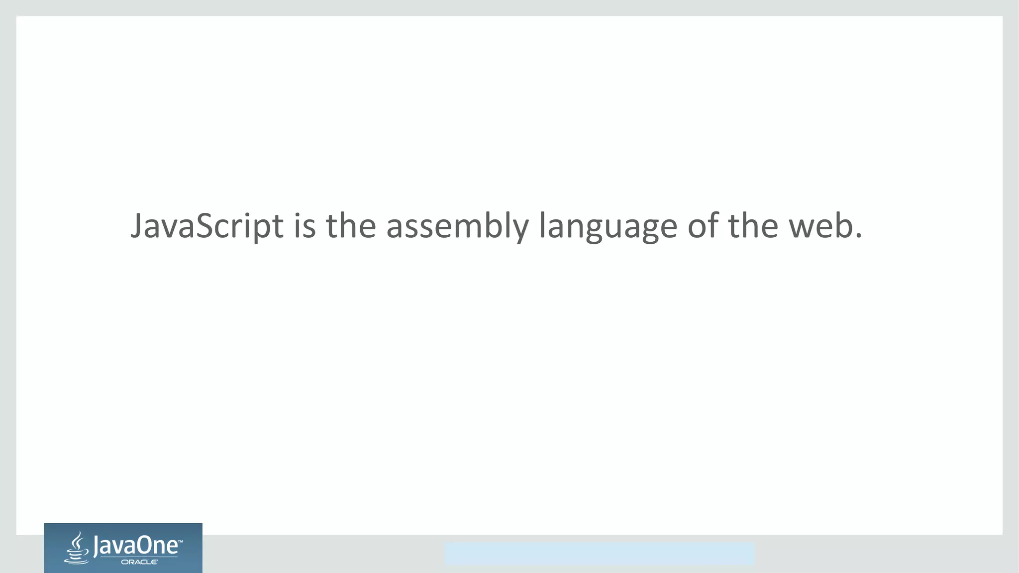 Copyright © 2014, Oracle and/or its affiliates. All rights reserved.
JavaScript is the assembly language of the web.
 
