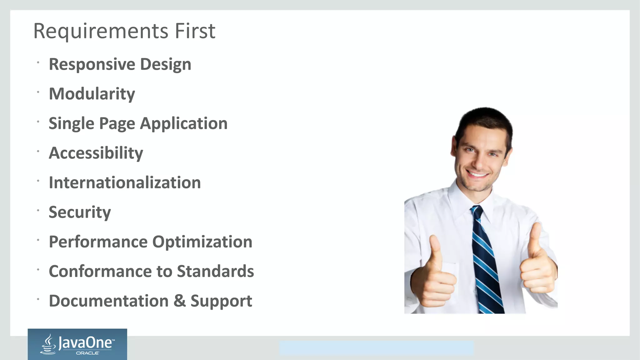 Copyright © 2014, Oracle and/or its affiliates. All rights reserved.
Requirements First
•
Responsive Design
•
Modularity
•
Single Page Application
•
Accessibility
•
Internationalization
•
Security
•
Performance Optimization
•
Conformance to Standards
•
Documentation & Support
 