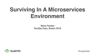 Surviving In A Microservices
Environment
Steve Pember
DevOps Days, Boston 2018
@svpember
 