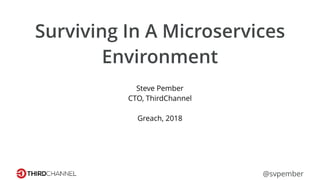 Surviving In A Microservices
Environment
Steve Pember
CTO, ThirdChannel
Greach, 2018
@svpember
 