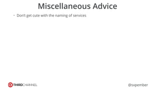 @svpember
Miscellaneous Advice
• Don’t get cute with the naming of services
 
