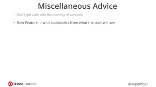 @svpember
Miscellaneous Advice
• Don’t get cute with the naming of services
• New Feature -> walk backwards from what the user will see
 